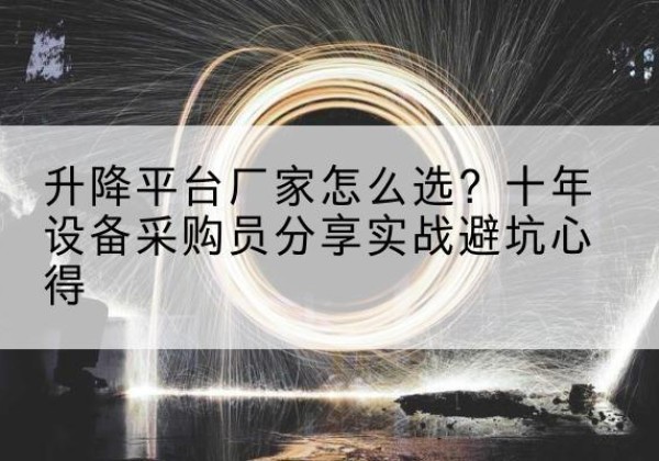 巴青升降平台厂家-怎么选？十年设备采购员分享实战避坑心得